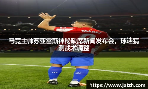 马竞主帅苏亚雷斯神秘缺席新闻发布会，球迷猜测战术调整