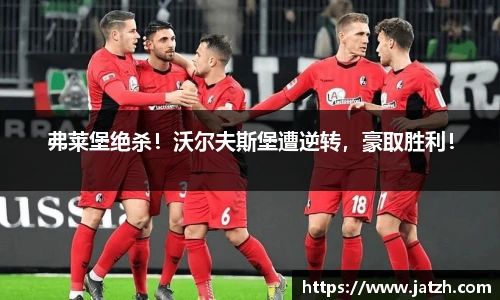 弗莱堡绝杀！沃尔夫斯堡遭逆转，豪取胜利！