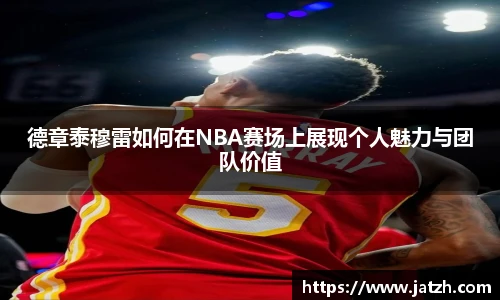 德章泰穆雷如何在NBA赛场上展现个人魅力与团队价值