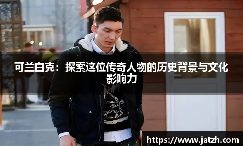 可兰白克：探索这位传奇人物的历史背景与文化影响力