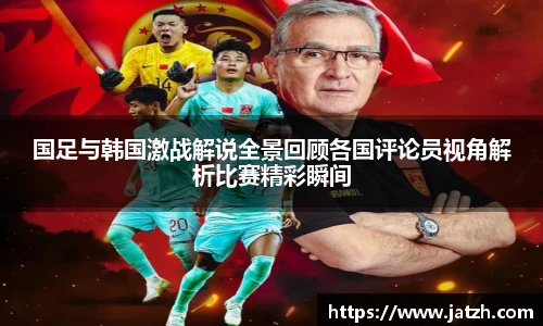 国足与韩国激战解说全景回顾各国评论员视角解析比赛精彩瞬间