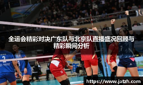 全运会精彩对决广东队与北京队直播盛况回顾与精彩瞬间分析