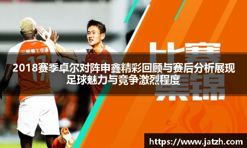 2018赛季卓尔对阵申鑫精彩回顾与赛后分析展现足球魅力与竞争激烈程度