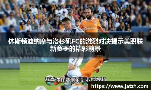休斯顿迪纳摩与洛杉矶FC的激烈对决揭示美职联新赛季的精彩前景