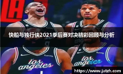快船与独行侠2021季后赛对决精彩回顾与分析