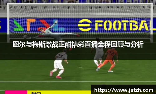 图尔与梅斯激战正酣精彩直播全程回顾与分析