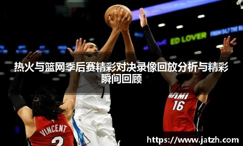 热火与篮网季后赛精彩对决录像回放分析与精彩瞬间回顾