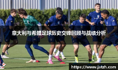 意大利与希腊足球历史交锋回顾与战绩分析