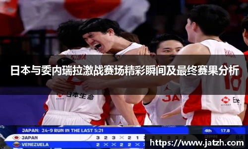 日本与委内瑞拉激战赛场精彩瞬间及最终赛果分析