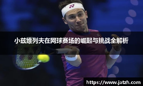 小兹维列夫在网球赛场的崛起与挑战全解析