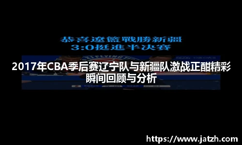 2017年CBA季后赛辽宁队与新疆队激战正酣精彩瞬间回顾与分析