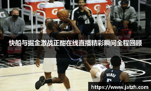 快船与掘金激战正酣在线直播精彩瞬间全程回顾