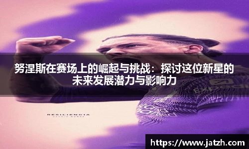 努涅斯在赛场上的崛起与挑战：探讨这位新星的未来发展潜力与影响力