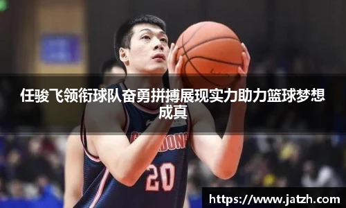 任骏飞领衔球队奋勇拼搏展现实力助力篮球梦想成真