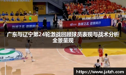 广东与辽宁第24轮激战回顾球员表现与战术分析全景呈现