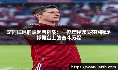 楚阿梅尼的崛起与挑战：一位年轻球员在国际足球舞台上的奋斗历程
