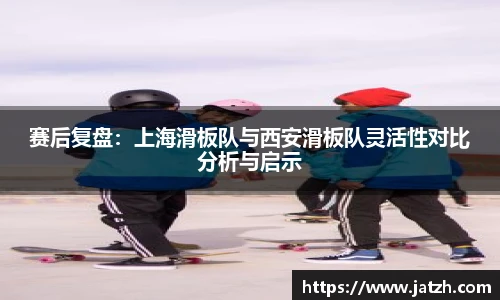赛后复盘：上海滑板队与西安滑板队灵活性对比分析与启示